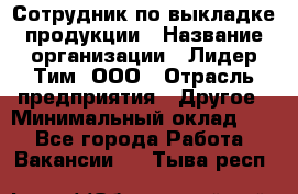 Сотрудник по выкладке продукции › Название организации ­ Лидер Тим, ООО › Отрасль предприятия ­ Другое › Минимальный оклад ­ 1 - Все города Работа » Вакансии   . Тыва респ.